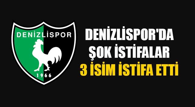 Denizlispor'da şok istifalar 3 isim istifa etti