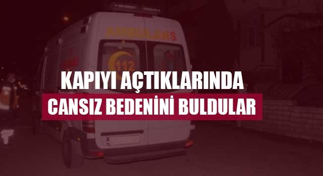 Kapıyı açtıklarında cansız bedenini buldular
