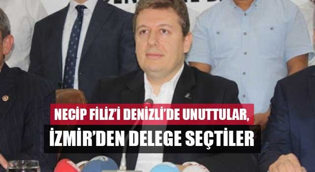 Necip Filiz’i Denizli’de unuttular, İzmir’den delege seçtiler