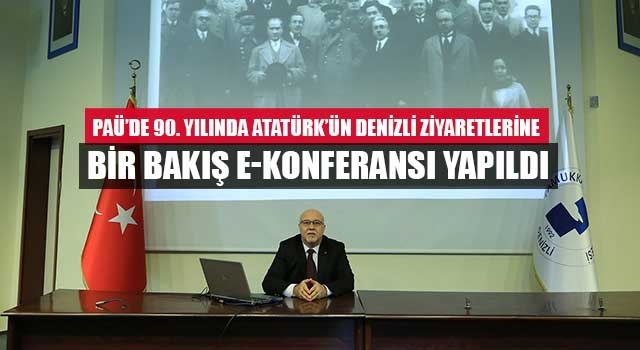 PAÜ’de 90. Yılında Atatürk’ün Denizli Ziyaretlerine Bir Bakış  E-Konferansı Yapıldı