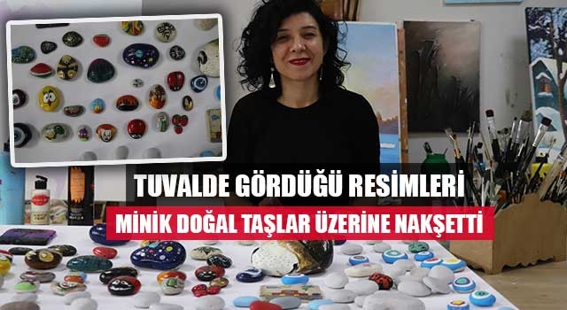 Tuvalde gördüğü resimleri minik doğal taşlar üzerine nakşetti