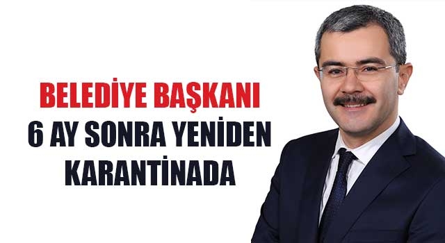 Belediye başkanı 6 ay sonra yeniden karantinada