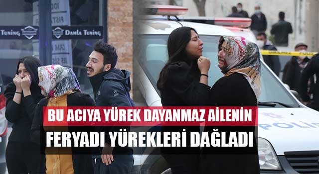 Bu acıya yürek dayanmaz ailenin feryadı yürekleri dağladı