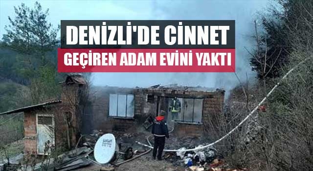 Denizli'de cinnet geçirdiği iddia edilen adam evini yaktı