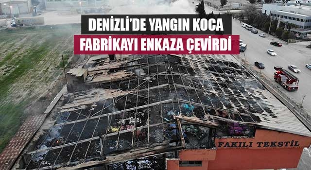 Denizli’de yangın koca fabrikayı enkaza çevirdi