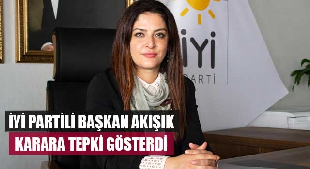 İYİ Partili Başkan Akışık karara tepki gösterdi