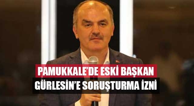 Pamukkale’de Eski Başkan Gürlesin’e Soruşturma İzni
