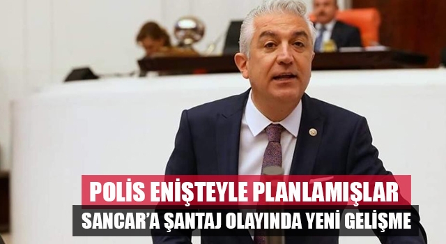 Sancar’a şantaj olayında ‘polis enişte’ detayı ortaya çıktı