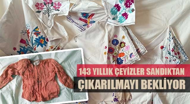 143 yıllık çeyizler sandıktan çıkarılmayı bekliyor