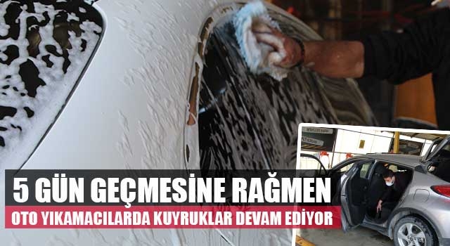 5 gün geçmesine rağmen oto yıkamacılarda kuyruklar devam ediyor