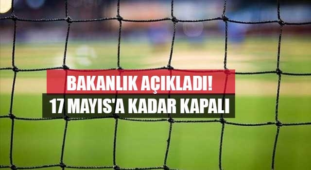 Bakanlık açıkladı! 17 Mayıs'a kadar kapalı