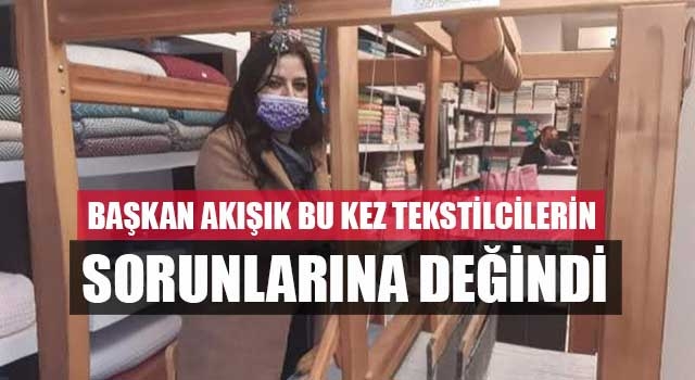 Başkan Akışık bu kez tekstilcilerin sorunlarına değindi