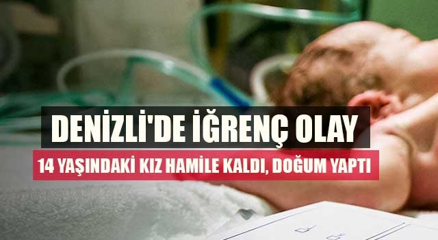 Denizli'de İğrenç Olay 14 Yaşındaki Kız Hamile Kaldı, Doğum Yaptı