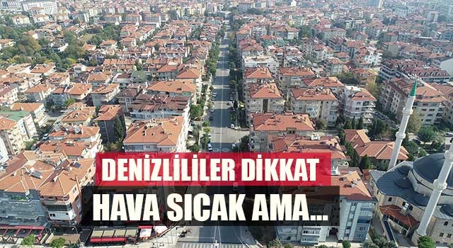 Denizlililer dikkat hava sıcak ama…