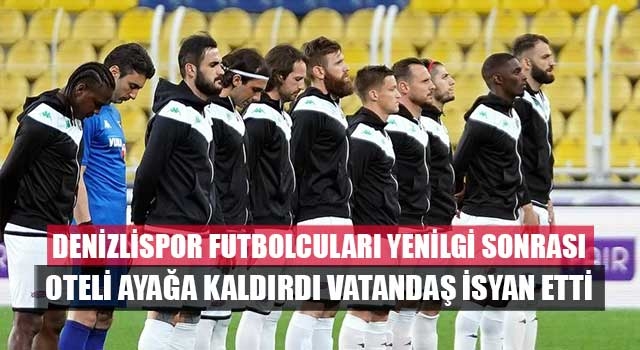 Denizlispor futbolcuları yenilgi sonrası oteli ayağa kaldırdı vatandaş isyan etti