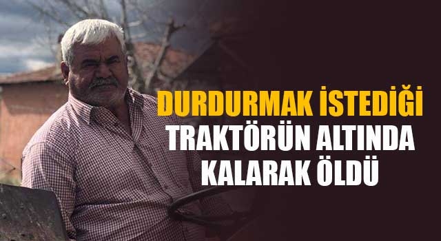 Durdurmak İstediği Traktörün Altında Kalarak Öldü