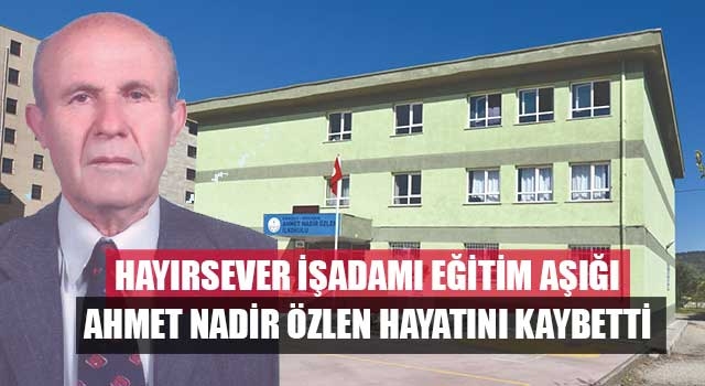 Hayırsever İşadamı Eğitim Aşığı Ahmet Nadir Özlen hayatını kaybetti