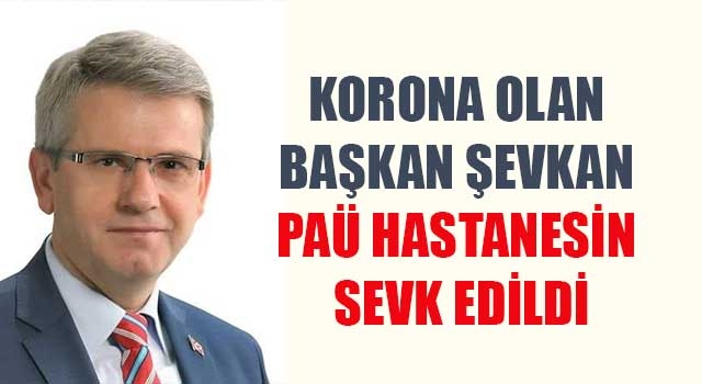Korona olan Başkan Şevkan PAÜ Hastanesine sevk edildi