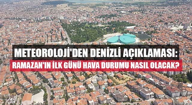Meteoroloji'den Denizli açıklaması: Ramazan'ın ilk günü hava durumu nasıl olacak?