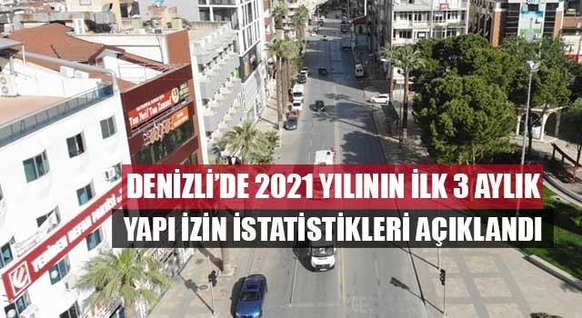 Denizli’de 2021 yılının ilk 3 aylık Yapı İzin İstatistikleri açıklandı