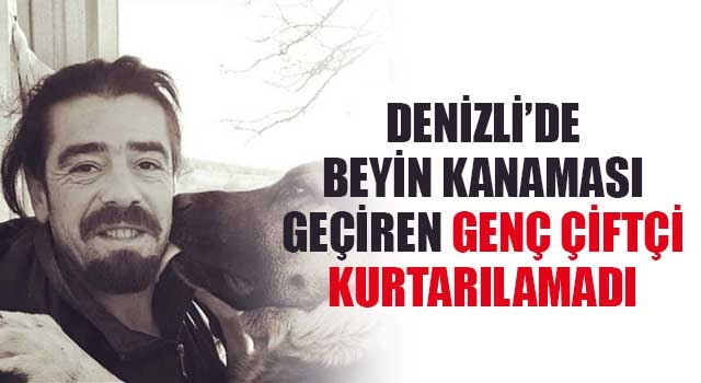 Denizli’de beyin kanaması geçiren genç çiftçi kurtarılamadı