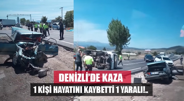 Denizli’de dikkatsizlik kazaya neden oldu 1 ölü!