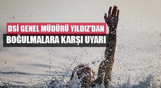 DSİ Genel Müdürü Yıldız'dan boğulmalara karşı uyarı