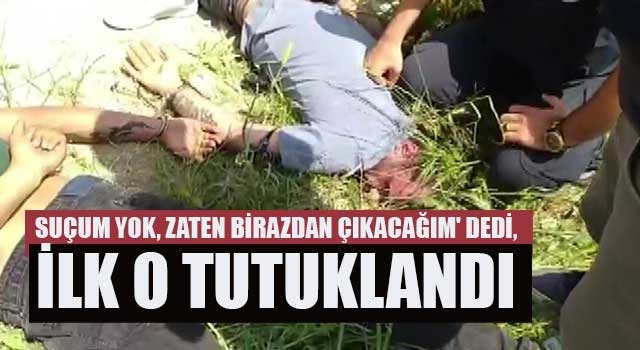 Suçum yok, zaten birazdan çıkacağım' dedi, ilk o tutuklandı