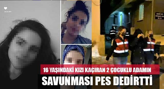 16 yaşındaki kızı kaçıran 2 çocuklu adamın savunması pes dedirtti
