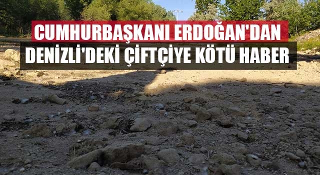 Cumhurbaşkanı Erdoğan'dan Denizli'deki çiftçiye kötü haber