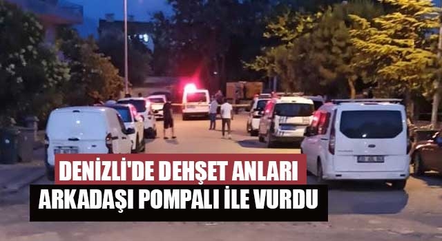 Denizli'de dehşet anları arkadaşı pompalı ile vurdu