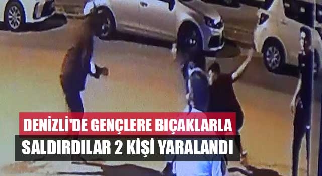 Denizli'de gençlere bıçaklarla saldırdılar 2 kişi yaralandı