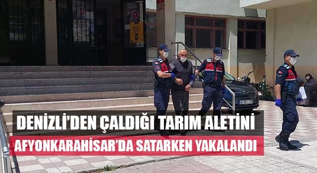 Denizli'den çaldığı tarım aletini Afyonkarahisar’da satarken yakalandı