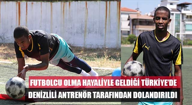 Futbolcu olma hayaliyle geldiği Türkiye’de Denizlili antrenör tarafından dolandırıldı 