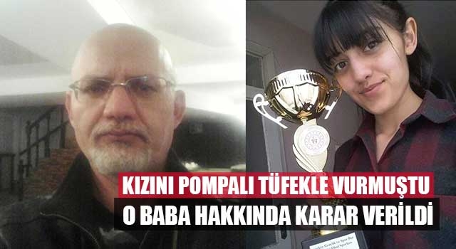 Kızını pompalı tüfekle vurmuştu o baba hakkında karar verildi