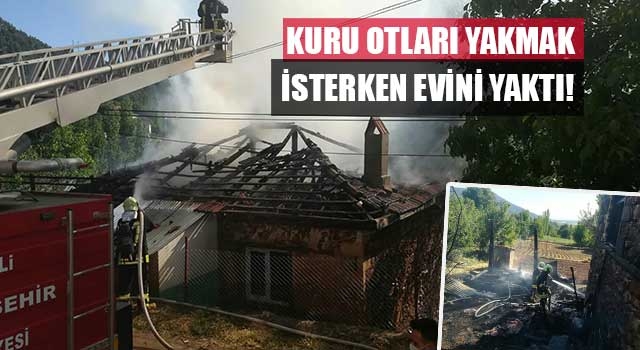 Kuru otları yakmak isterken evini yaktı!