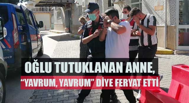 Oğlu tutuklanan anne, “Yavrum, yavrum” diye feryat etti