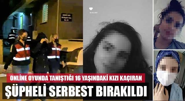 Online oyunda tanıştığı 16 yaşındaki kızı kaçıran şüpheli serbest kaldı