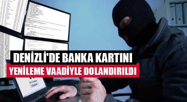 Denizli'de banka kartını yenileme vaadiyle dolandırıldı