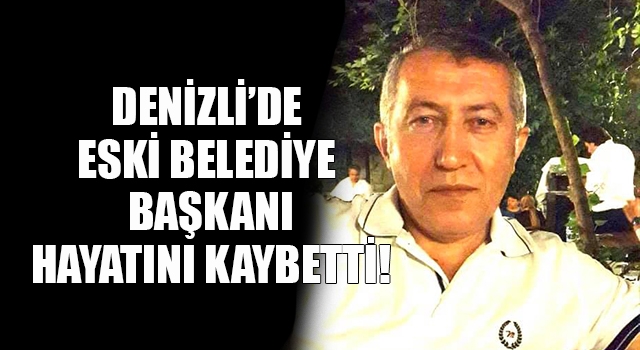Denizli’de eski belediye başkanı Veysel Akansel hayatını kaybetti