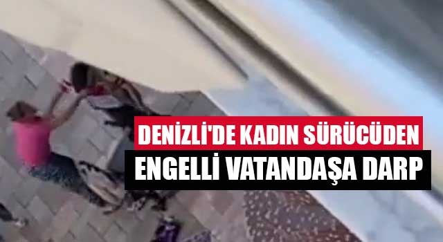 Denizli'de kadın sürücüden engelli vatandaşa darp