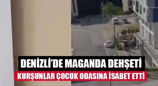 Denizli’de maganda dehşeti kurşunlar çocuk odasına isabet etti