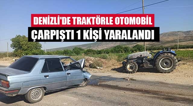 Denizli'de traktörle otomobil çarpıştı 1 kişi yaralandı
