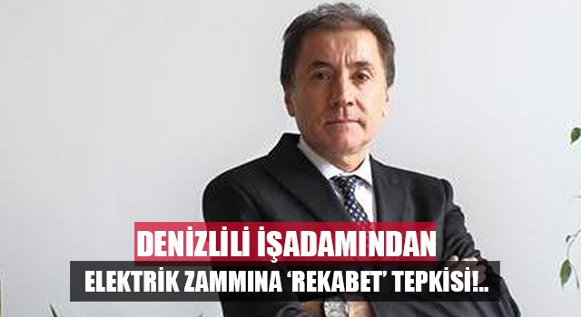 Denizlili İşadamı Oktay Mersin'den elektrik ve doğalgaz zammına tepki