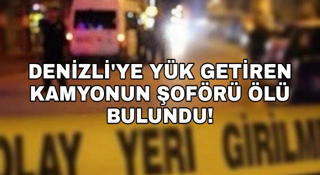 Denizli’ye yük getiren kamyonun Yedek şoförü ölü bulundu