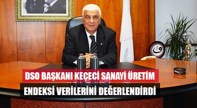 DSO Başkanı Keçeci sanayi üretim endeksi verilerini değerlendirdi