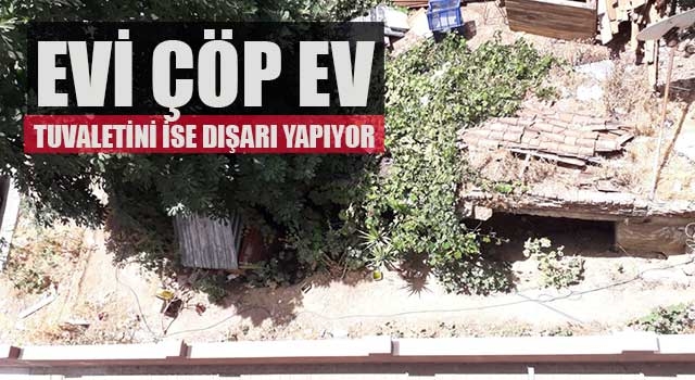 Evi çöp ev tuvaletini ise dışarı yapıyor