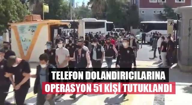 Telefon dolandırıcılarına operasyon 51 kişi tutuklandı