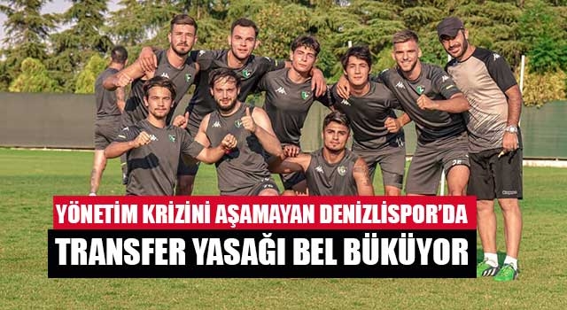 Yönetim krizini aşamayan Denizlispor’da transfer yasağı bel büküyor