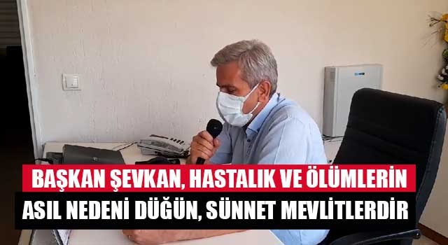 Başkan Şevkan, hastalık ve ölümlerin asıl nedeni düğün, sünnet mevlitlerdir